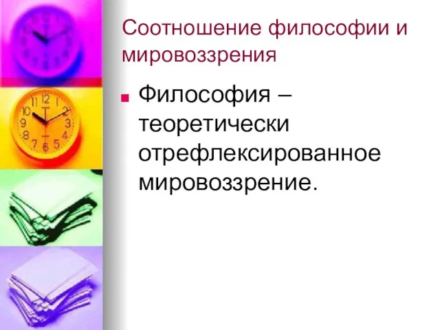 Соотношение философии и мировоззрения Философия – теоретически отрефлексированное мировоззрение.