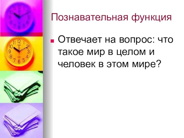 Познавательная функция Отвечает на вопрос: что такое мир в целом и человек в этом мире?