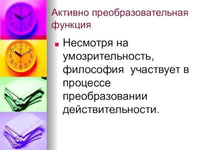 Активно преобразовательная функция Несмотря на умозрительность, философия участвует в процессе преобразовании действительности.