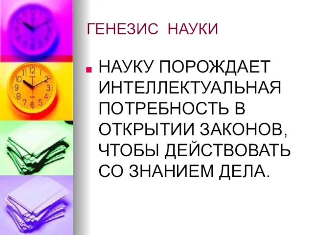 ГЕНЕЗИС НАУКИ НАУКУ ПОРОЖДАЕТ ИНТЕЛЛЕКТУАЛЬНАЯ ПОТРЕБНОСТЬ В ОТКРЫТИИ ЗАКОНОВ, ЧТОБЫ ДЕЙСТВОВАТЬ СО ЗНАНИЕМ ДЕЛА.