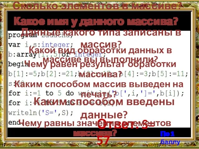 Какое имя у данного массива? Сколько элементов в массиве? Ответ: S= 57