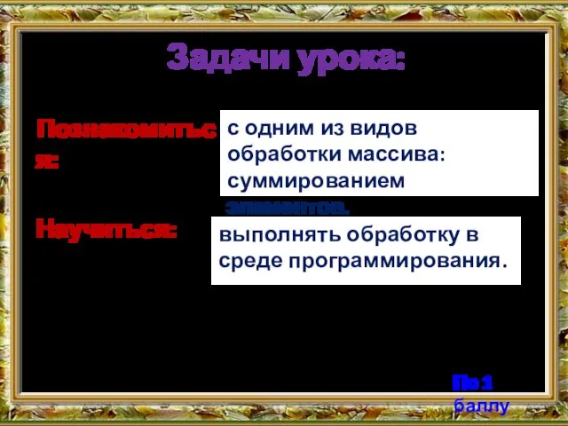 Задачи урока: с одним из видов обработки массива: суммированием элементов. Познакомиться: Научиться: