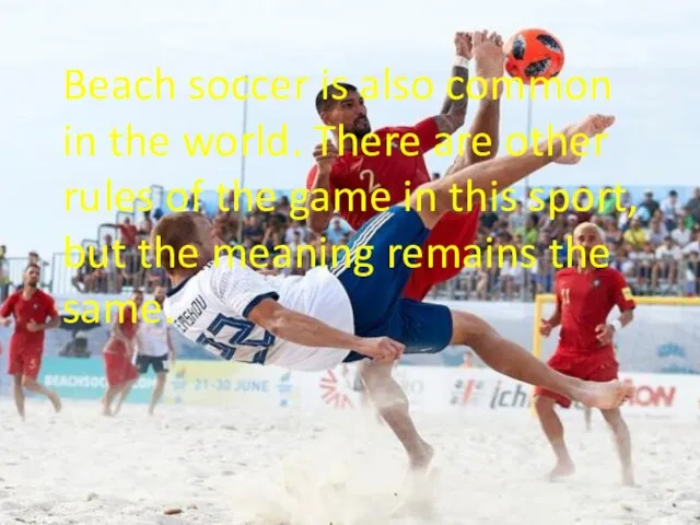 Beach soccer is also common in the world. There are other rules