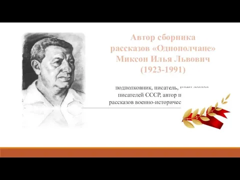 Автор сборника рассказов «Однополчане» Миксон Илья Львович (1923-1991) подполковник, писатель, член союза