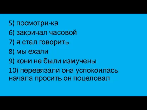 5) посмотри-ка 6) закричал часовой 7) я стал говорить 8) мы ехали