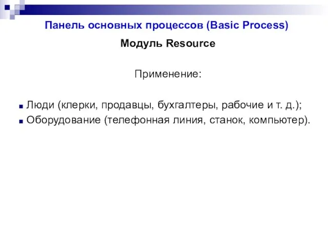 Панель основных процессов (Basic Process) Модуль Resource Применение: Люди (клерки, продавцы, бухгалтеры,