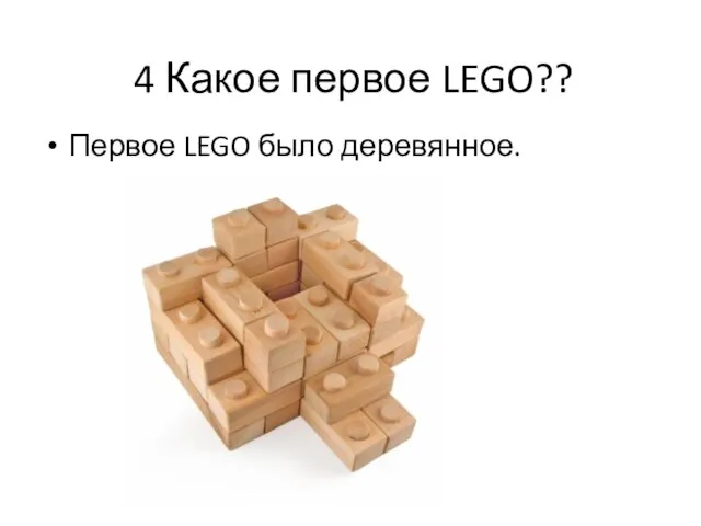 4 Какое первое LEGO?? Первое LEGO было деревянное.
