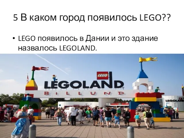 5 В каком город появилось LEGO?? LEGO появилось в Дании и это здание назвалось LEGOLAND.