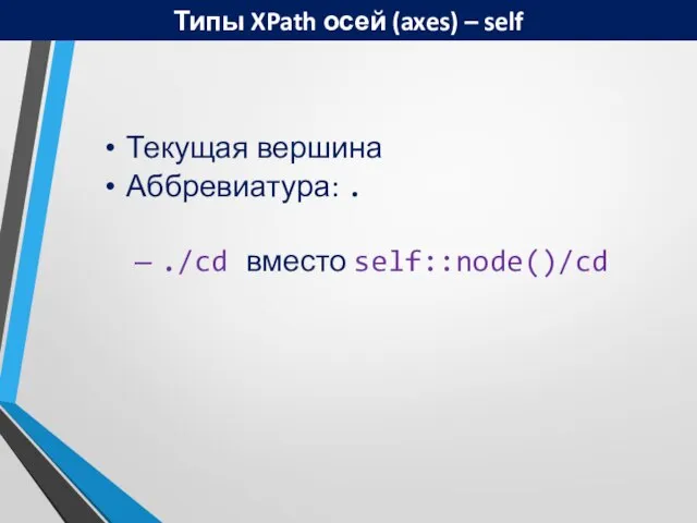 Типы XPath осей (axes) – self Текущая вершина Аббревиатура: . – ./cd вместо self::node()/cd