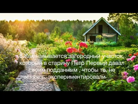 8.Как называется загородный участок, который в старину Петр Первый давал своим подданным