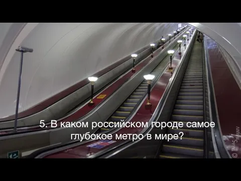 5. В каком российском городе самое глубокое метро в мире?