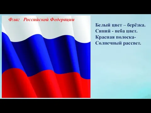 Белый цвет – берёзка. Синий - неба цвет. Красная полоска- Солнечный рассвет. Флаг Российской Федерации