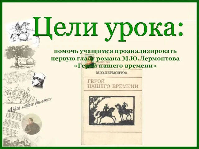 Цели урока: помочь учащимся проанализировать первую главу романа М.Ю.Лермонтова«Герой нашего времени»