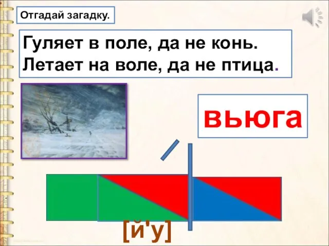 Гуляет в поле, да не конь. Летает на воле, да не птица. вьюга [й'у] Отгадай загадку.