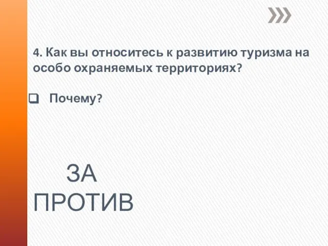 4. Как вы относитесь к развитию туризма на особо охраняемых территориях? Почему? ЗА ПРОТИВ