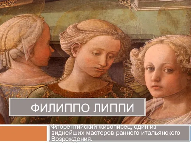 ФИЛИППО ЛИППИ Флорентийский живописец, один из виднейших мастеров раннего итальянского Возрождения.