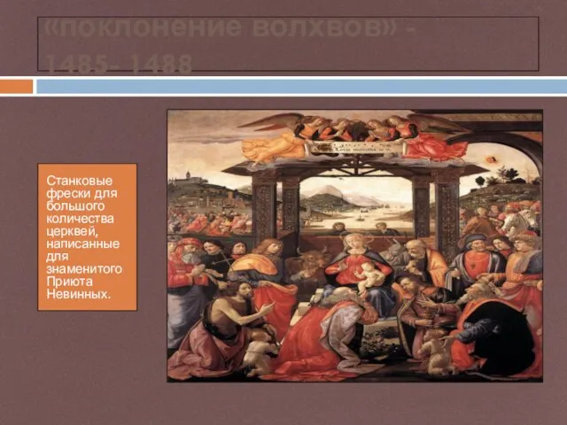 «поклонение волхвов» - 1485- 1488 Станковые фрески для большого количества церквей, написанные для знаменитого Приюта Невинных.