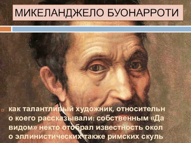 МИКЕЛАНДЖЕЛО БУОНАРРОТИ как талантливый художник, относительно коего рассказывали: собственным «Давидом» некто отобрал