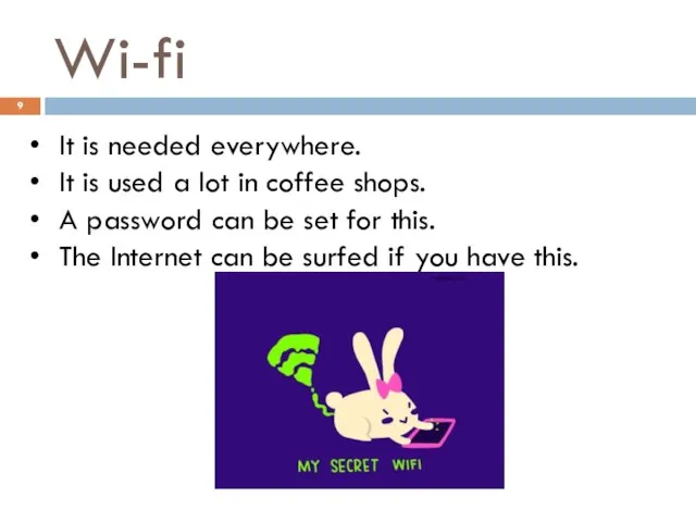 Wi-fi It is needed everywhere. It is used a lot in coffee