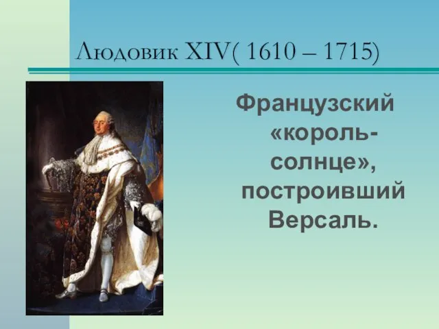 Людовик XIV( 1610 – 1715) Французский «король-солнце», построивший Версаль.