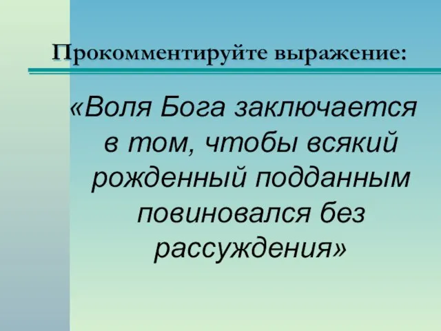 Прокомментируйте выражение: «Воля Бога заключается в том, чтобы всякий рожденный подданным повиновался без рассуждения»