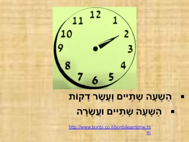 הַשָעָה שְתַיים וְעֶשֶׂר דַקוֹת הַשָעָה שְתַיים ועֲשָׂרָה http://www.bonbi.co.il/bonbilearntime.htm