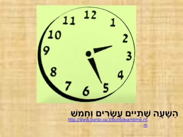 הַשָעָה שְׁתַיים עֶשְׂרִים וְחָמֵשׁ http://www.bonbi.co.il/bonbilearntime.htm