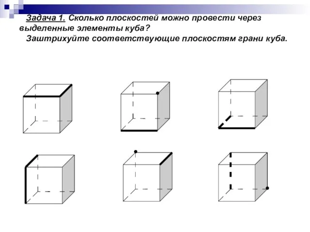 Задача 1. Сколько плоскостей можно провести через выделенные элементы куба? Заштрихуйте соответствующие