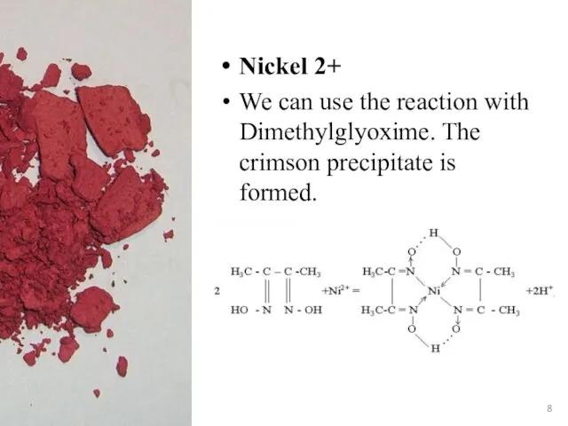 Nickel 2+ We can use the reaction with Dimethylglyoxime. The crimson precipitate is formed.