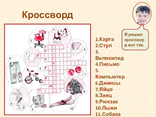 Кроссворд 1.Карта 2.Стул 3.Велосипед 4.Письмо 5.Компьютер 6.Джинсы 7.Яйцо 8.Заяц 9.Рюкзак 10.Лыжи 11.Собака