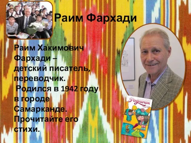 Раим Фархади Раим Хакимович Фархади – детский писатель, переводчик. Родился в 1942