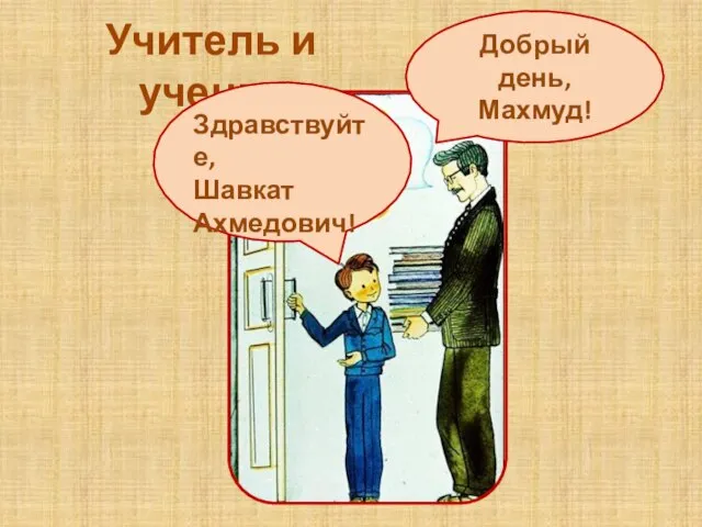 Учитель и ученик Здравствуйте, Шавкат Ахмедович! Добрый день, Махмуд!