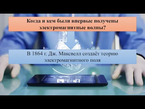 Когда и кем были впервые получены электромагнитные волны? В 1864 г. Дж.