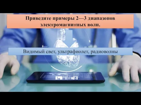 Приведите примеры 2—3 диапазонов электромагнитных волн. Видимый свет, ультрафиолет, радиоволны