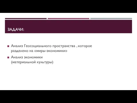 ЗАДАЧИ: Анализ Геосоциального пространства , которое разделено на «миры-экономики» Анализ экономики (материальной культуры)