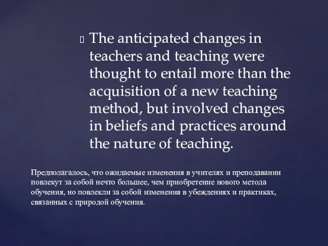 The anticipated changes in teachers and teaching were thought to entail more