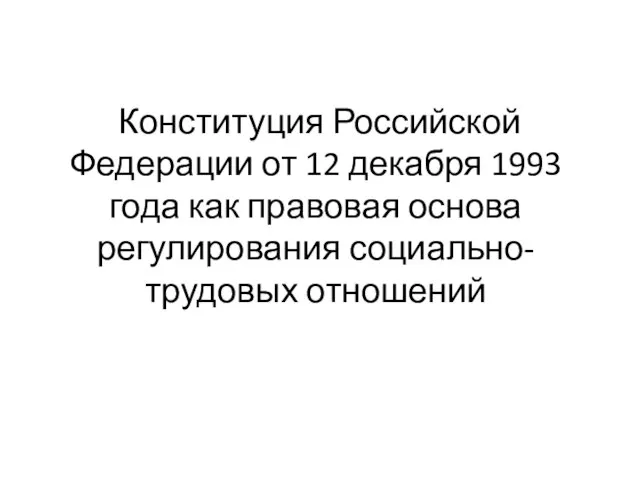 Конституция Российской Федерации от 12 декабря 1993 года как правовая основа регулирования социально-трудовых отношений