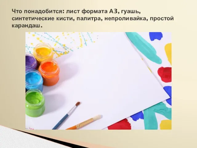 Что понадобится: лист формата А3, гуашь, синтетические кисти, палитра, непроливайка, простой карандаш.