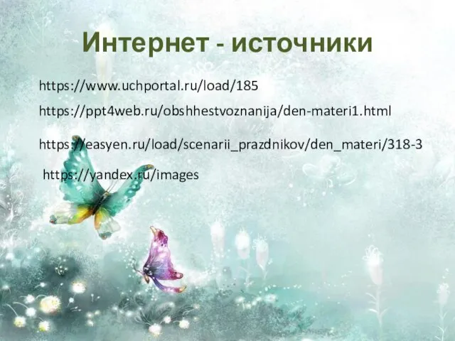 Интернет - источники https://www.uchportal.ru/load/185 https://ppt4web.ru/obshhestvoznanija/den-materi1.html https://easyen.ru/load/scenarii_prazdnikov/den_materi/318-3 https://yandex.ru/images