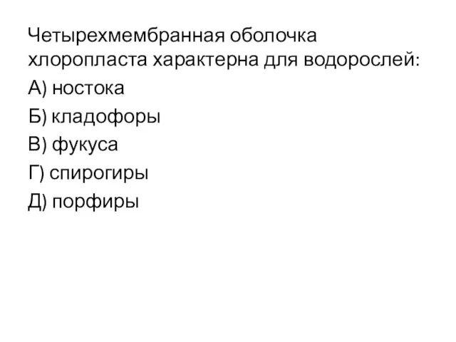 Четырехмембранная оболочка хлоропласта характерна для водорослей: А) ностока Б) кладофоры В) фукуса Г) спирогиры Д) порфиры