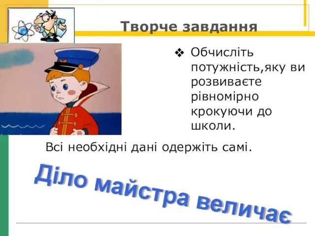 Обчисліть потужність,яку ви розвиваєте рівномірно крокуючи до школи. Творче завдання Всі необхідні