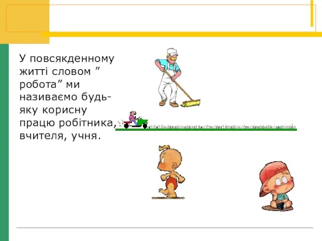 У повсякденному житті словом ”робота” ми називаємо будь-яку корисну працю робітника, вчителя, учня.