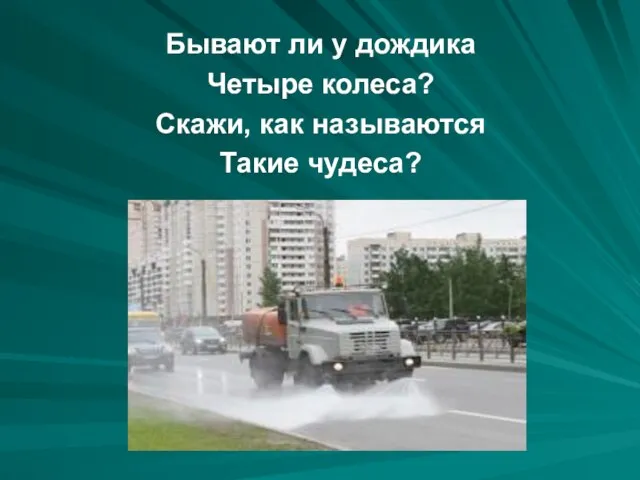 Бывают ли у дождика Четыре колеса? Скажи, как называются Такие чудеса?