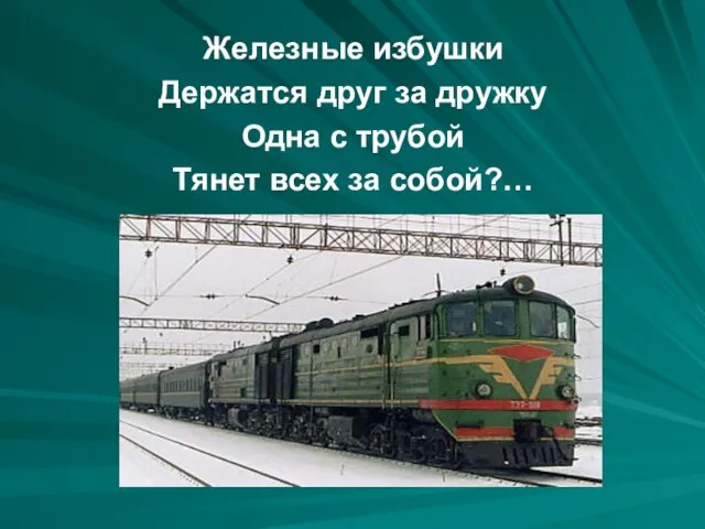 Железные избушки Держатся друг за дружку Одна с трубой Тянет всех за собой?…