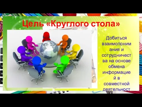 Цель «Круглого стола» Добиться взаимопонимания и сотрудничества на основе обмена информацией в совместной деятельности.