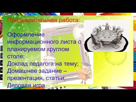 Предварительная работа: Оформление информационного листа о планируемом круглом столе; Доклад педагога на