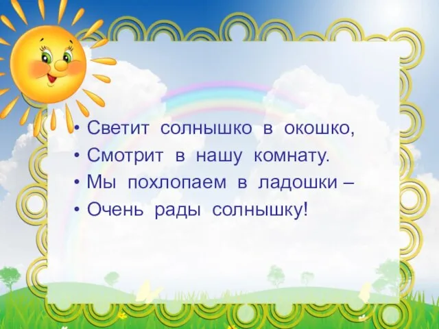 Светит солнышко в окошко, Смотрит в нашу комнату. Мы похлопаем в ладошки – Очень рады солнышку!