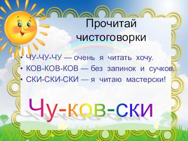 Прочитай чистоговорки ЧУ-ЧУ-ЧУ — очень я читать хочу. КОВ-КОВ-КОВ — без запинок