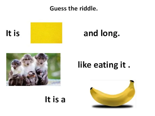 Guess the riddle. It is and long. like eating it . It is a