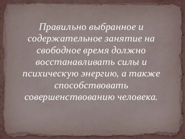 Правильно выбранное и содержательное занятие на свободное время должно восстанавливать силы и